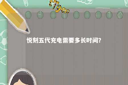 悦刻五代充电需要多长时间�？ 